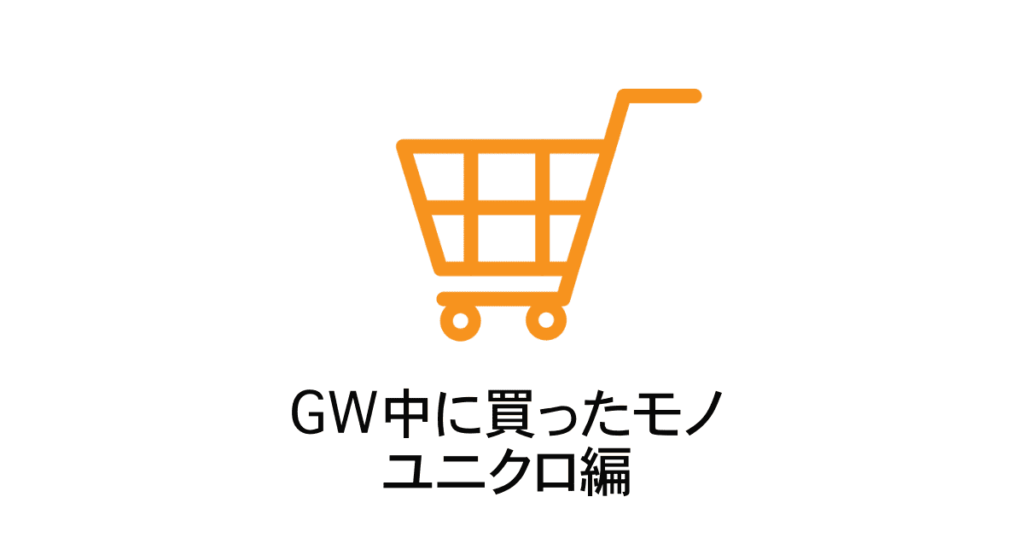 GW中ユニクロで買ったモノ